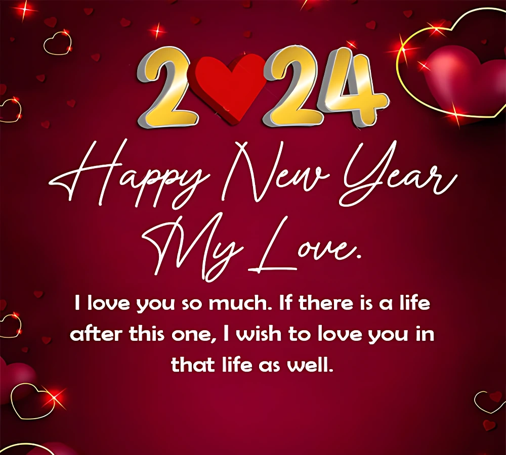 Romantic New Year Wishes for Lover ^ I love you so much. If there is a life after this one, I wish to love you in that life as well